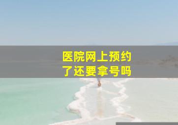 医院网上预约了还要拿号吗