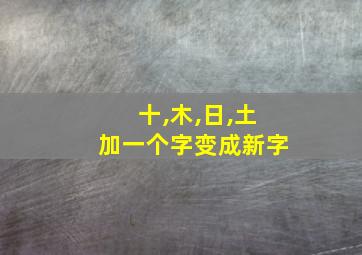 十,木,日,土加一个字变成新字