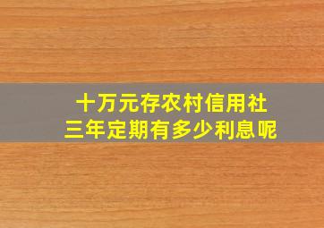 十万元存农村信用社三年定期有多少利息呢