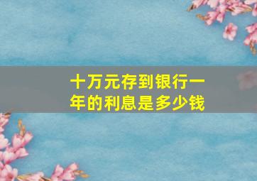 十万元存到银行一年的利息是多少钱