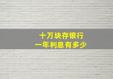 十万块存银行一年利息有多少