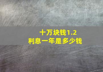 十万块钱1.2利息一年是多少钱