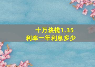 十万块钱1.35利率一年利息多少