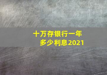 十万存银行一年多少利息2021