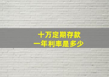 十万定期存款一年利率是多少