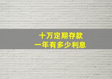 十万定期存款一年有多少利息