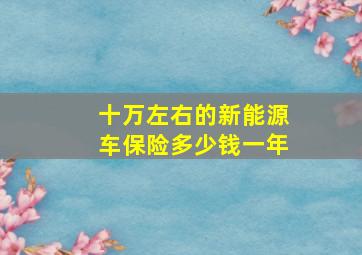 十万左右的新能源车保险多少钱一年