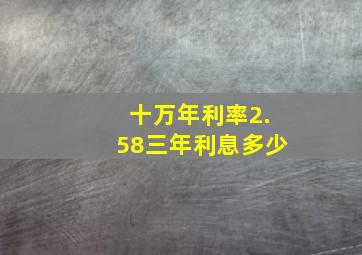 十万年利率2.58三年利息多少