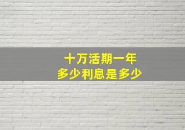 十万活期一年多少利息是多少