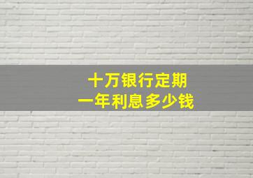 十万银行定期一年利息多少钱