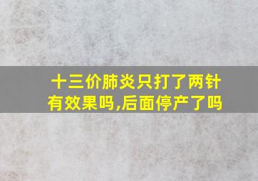 十三价肺炎只打了两针有效果吗,后面停产了吗