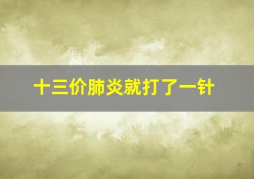 十三价肺炎就打了一针