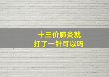 十三价肺炎就打了一针可以吗