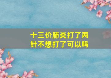 十三价肺炎打了两针不想打了可以吗