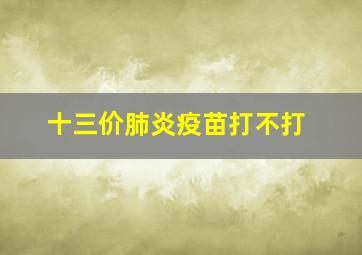 十三价肺炎疫苗打不打