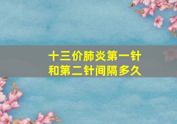 十三价肺炎第一针和第二针间隔多久