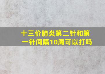 十三价肺炎第二针和第一针间隔10周可以打吗