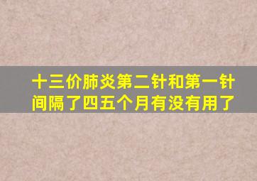 十三价肺炎第二针和第一针间隔了四五个月有没有用了