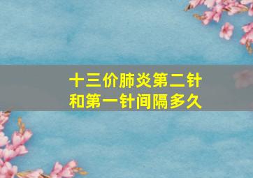 十三价肺炎第二针和第一针间隔多久