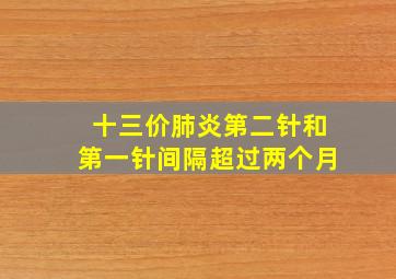 十三价肺炎第二针和第一针间隔超过两个月