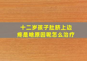 十二岁孩子肚脐上边疼是啥原因呢怎么治疗