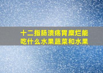 十二指肠溃疡胃糜烂能吃什么水果蔬菜和水果