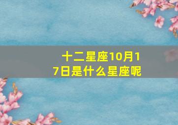 十二星座10月17日是什么星座呢