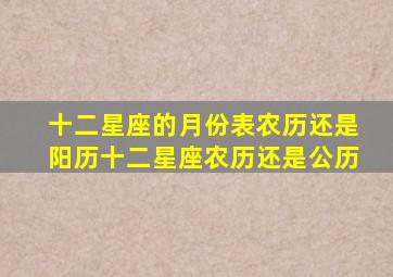 十二星座的月份表农历还是阳历十二星座农历还是公历