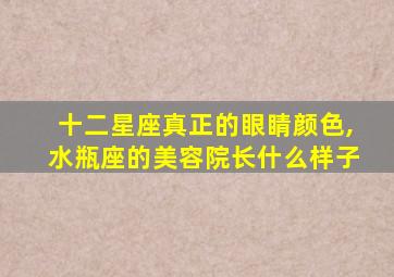 十二星座真正的眼睛颜色,水瓶座的美容院长什么样子