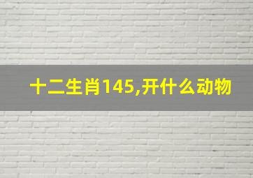 十二生肖145,开什么动物