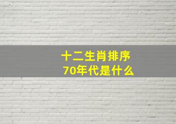 十二生肖排序70年代是什么