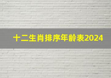 十二生肖排序年龄表2024