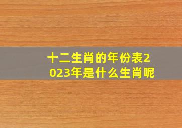 十二生肖的年份表2023年是什么生肖呢