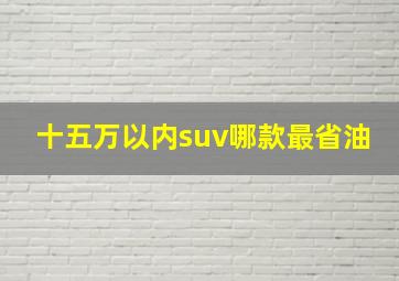 十五万以内suv哪款最省油