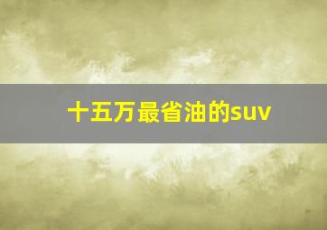 十五万最省油的suv