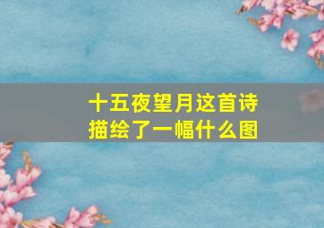 十五夜望月这首诗描绘了一幅什么图