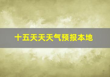 十五天天天气预报本地