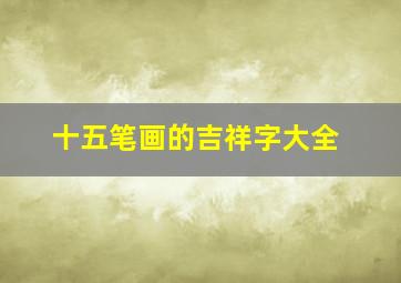 十五笔画的吉祥字大全