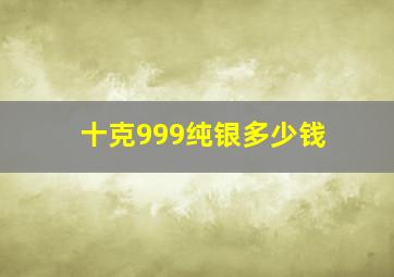 十克999纯银多少钱