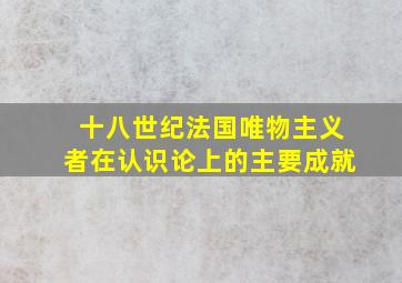 十八世纪法国唯物主义者在认识论上的主要成就