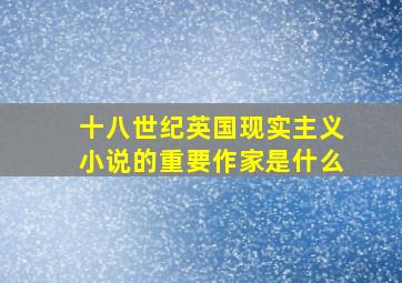 十八世纪英国现实主义小说的重要作家是什么