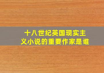 十八世纪英国现实主义小说的重要作家是谁