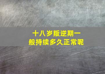 十八岁叛逆期一般持续多久正常呢