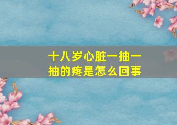 十八岁心脏一抽一抽的疼是怎么回事