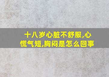 十八岁心脏不舒服,心慌气短,胸闷是怎么回事