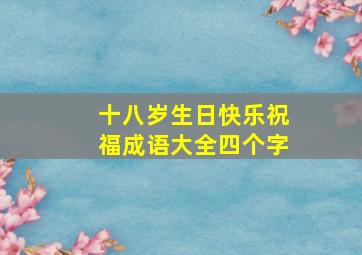 十八岁生日快乐祝福成语大全四个字