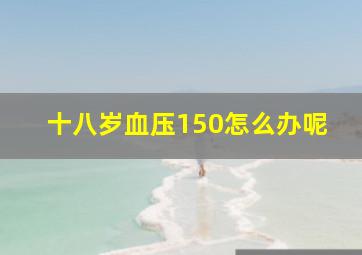 十八岁血压150怎么办呢