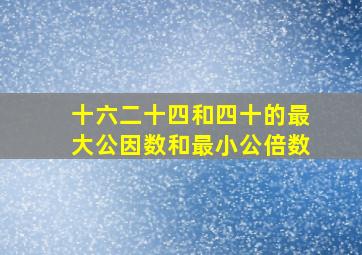 十六二十四和四十的最大公因数和最小公倍数