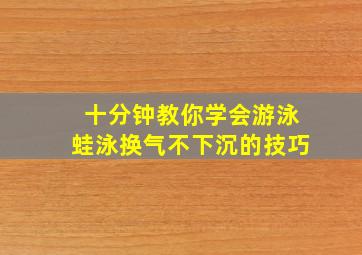 十分钟教你学会游泳蛙泳换气不下沉的技巧