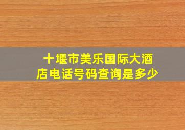 十堰市美乐国际大酒店电话号码查询是多少